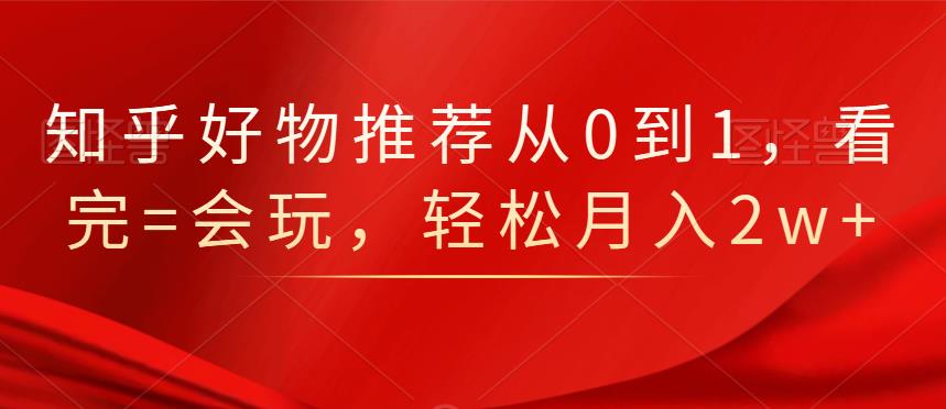 知乎好物推荐从0到1，看完=会玩，轻松月入2w-星璨学社