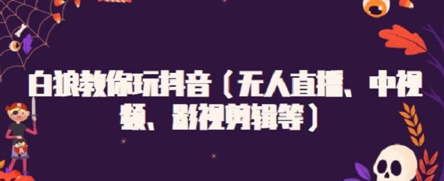 白狼教你玩抖音（无人直播、中视频、影视剪辑等）-星璨学社