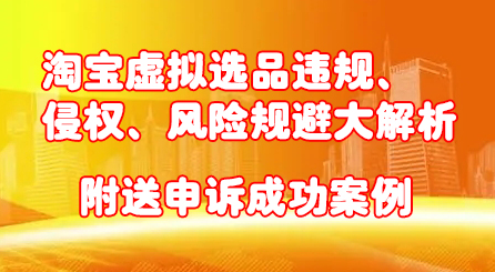 淘宝虚拟选品违规、侵权、风险规避大解析，附送申诉成功案例！-星璨学社