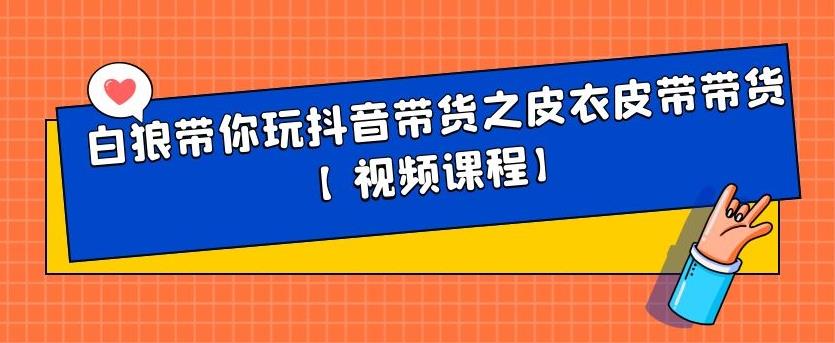 白狼带你玩抖音带货之皮衣皮带带货【视频课程】-星璨学社