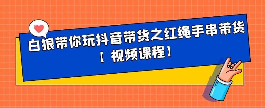 白狼带你玩抖音带货之红绳手串带货【视频课程】-星璨学社