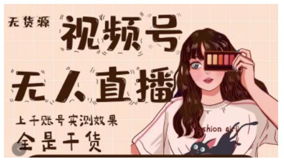 微信视频号无人直播，视频号带货权限0粉即可，0费用0保证金-星璨学社