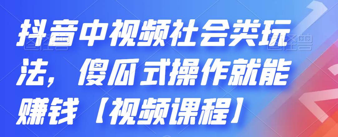 抖音中视频社会类玩法，傻瓜式操作就能赚钱【视频课程】-星璨学社