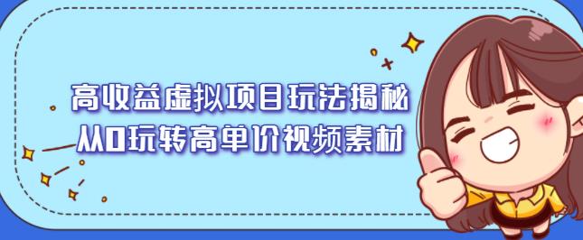 高收益虚拟项目玩法揭秘，从0玩转高单价视频素材【视频课程】-星璨学社