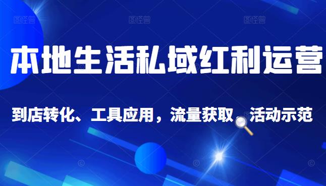 本地生活私域运营课：流量获取、工具应用，到店转化等全方位教学-星璨学社