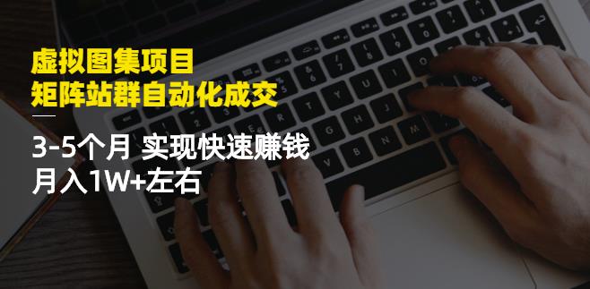 虚拟图集项目：矩阵站群自动化成交，3-5个月实现快速赚钱月入1W 左右-星璨学社