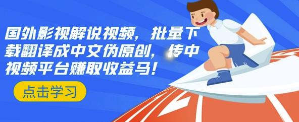 国外影视解说视频，批量下载翻译成中文伪原创，传中视频平台赚取收益-星璨学社