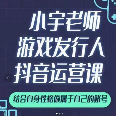 小宇老师游戏发行人实战课，非常适合想把抖音做个副业的人，或者2次创业的人-星璨学社