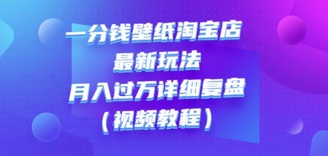 一分钱壁纸淘宝店最新玩法：月入过万详细复盘（视频教程）-星璨学社