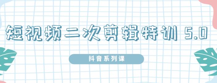 陆明明·短视频二次剪辑特训5.0，1部手机就可以操作，0基础掌握短视频二次剪辑和混剪技术-星璨学社