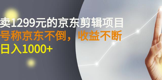 外面卖1299元的京东剪辑项目，号称京东不倒，收益不停止，日入1000-星璨学社