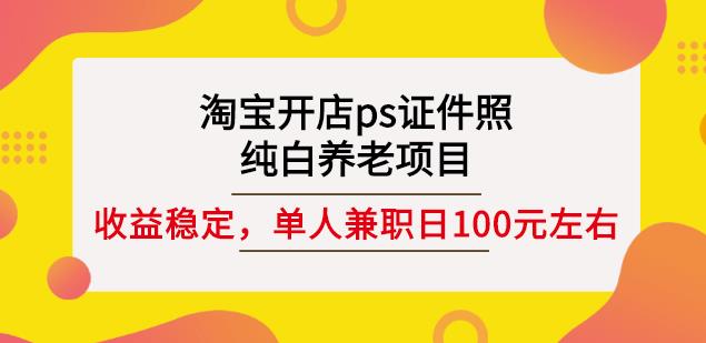 淘宝开店ps证件照，纯白养老项目，单人兼职稳定日100元(教程 软件 素材)-星璨学社