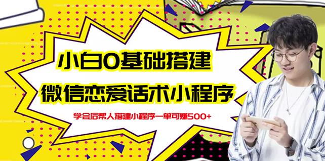 新手0基础搭建微信恋爱话术小程序，一单赚几百【视频教程 小程序源码】-星璨学社