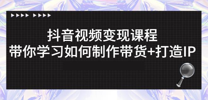 抖音短视频变现课程：带你学习如何制作带货 打造IP【41节】-星璨学社