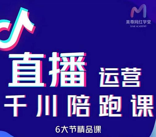 美尊-抖音直播运营千川系统课：直播​运营规划、起号、主播培养、千川投放等-星璨学社
