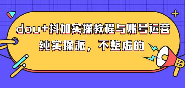 (大兵哥数据流运营)dou 抖加实操教程与账号运营：纯实操派，不整虚的-星璨学社