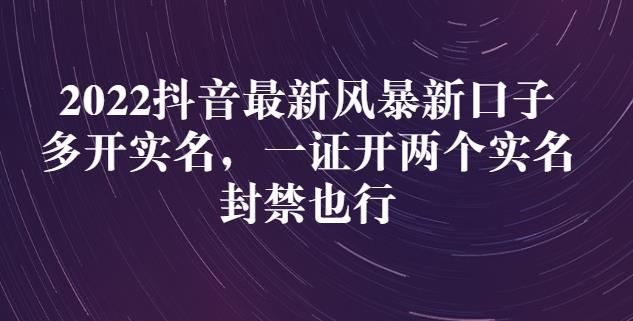 2022抖音最新风暴新口子：多开实名，一整开两个实名，封禁也行-星璨学社