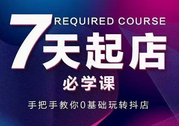 抖音小店7天起店必学课，手把手教你0基础玩转抖店-星璨学社