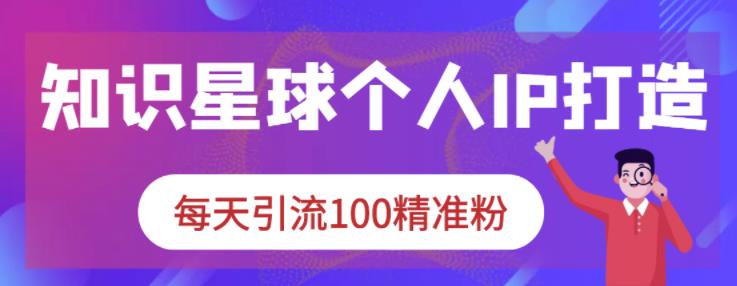 知识星球个人IP打造系列课程，每天引流100精准粉-星璨学社