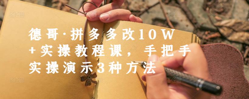 德哥·拼多多改10W 实操教程课，手把手实操演示3种方法-星璨学社