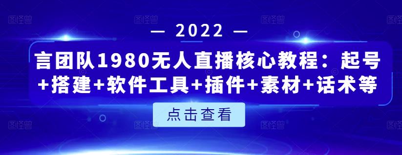 言团队1980无人直播核心教程：起号 搭建 软件工具 插件 素材 话术等等-星璨学社
