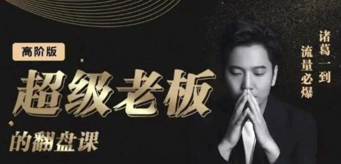 诸葛超级老板的翻盘课（高阶版），实体老板的起号课，诸葛一到流量必爆-星璨学社