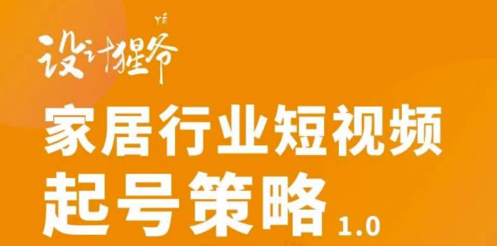 家居行业短视频起号策略，家居行业非主流短视频策略课价值4980元-星璨学社