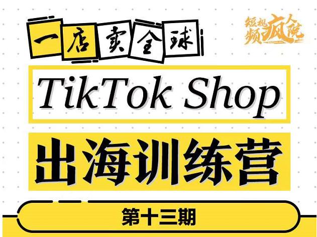 TikTokShop出海训练营（第十三期），打开全球流量新思维，出海抢占全球新流量，一店卖全球-星璨学社
