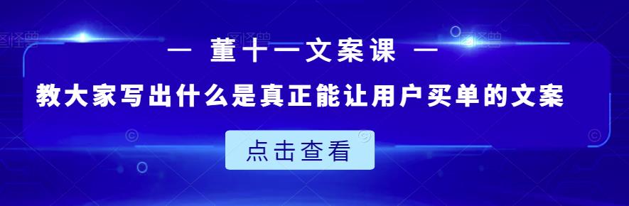 董十一文案课：教大家写出什么是真正能让用户买单的文案-星璨学社