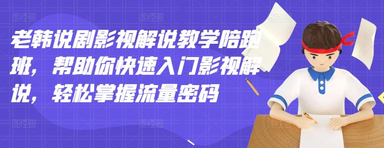 老韩说剧影视解说教学陪跑班，帮助你快速入门影视解说，轻松掌握流量密码-星璨学社