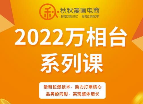 秋秋漫画电商2022万相台系列课，最新拉爆技术，助力打爆核心品类的同时，实现整体增长-星璨学社