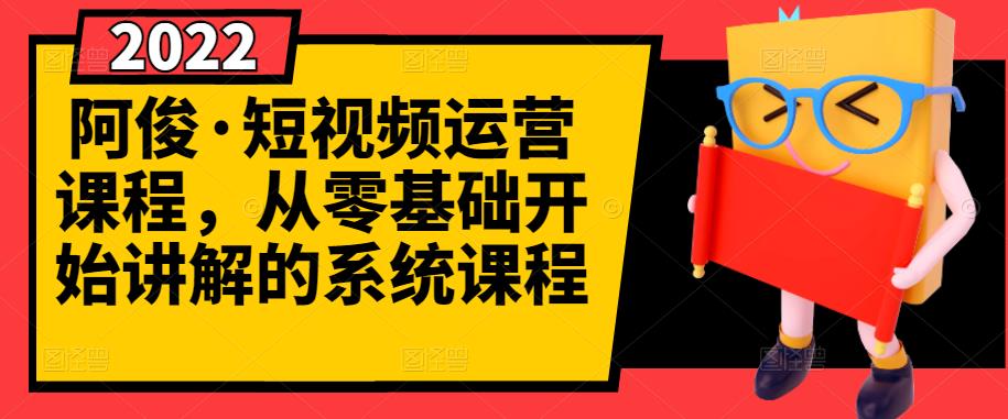 阿俊·短视频运营课程，从零基础开始讲解的系统课程-星璨学社