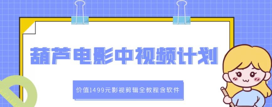 葫芦电影中视频解说教学：价值1499元影视剪辑全教程含软件-星璨学社