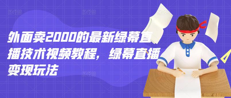 外面卖2000的最新绿幕直播技术视频教程，绿幕直播变现玩法-星璨学社