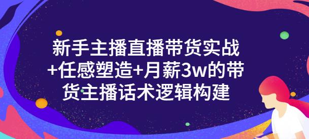 新手主播直播带货实战 信任感塑造 月薪3w的带货主播话术逻辑构建-星璨学社