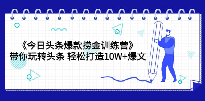 《今日头条爆款捞金训练营》带你玩转头条 轻松打造10W 爆文（44节课）-星璨学社