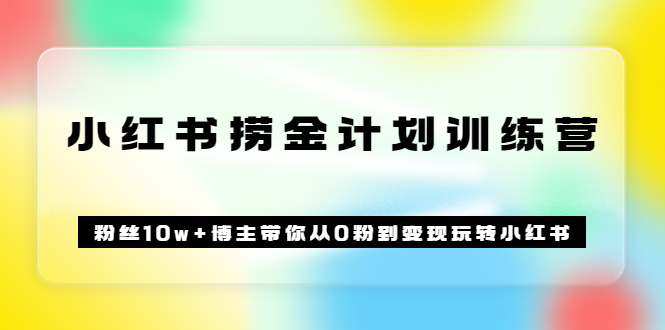 《小红书捞金计划训练营》粉丝10w 博主带你从0粉到变现玩转小红书（72节课)-星璨学社
