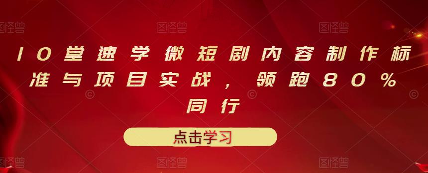10堂速学微短剧内容制作标准与项目实战，领跑80%同行-星璨学社