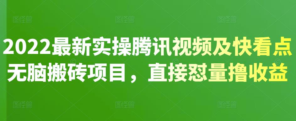 2022最新实操腾讯视频及快看点无脑搬砖项目，直接怼量撸收益-星璨学社