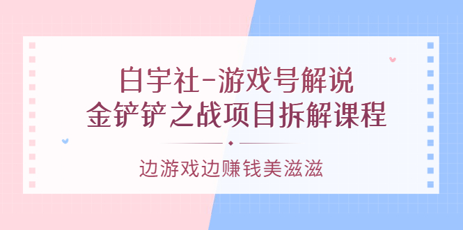 游戏号解说：金铲铲之战项目拆解课程，边游戏边赚钱美滋滋-星璨学社