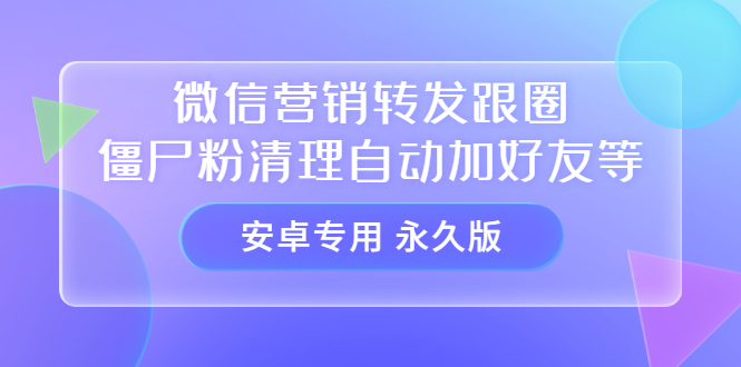 【安卓专用】微信营销转发跟圈僵尸粉清理自动加好友等【永久版】-星璨学社