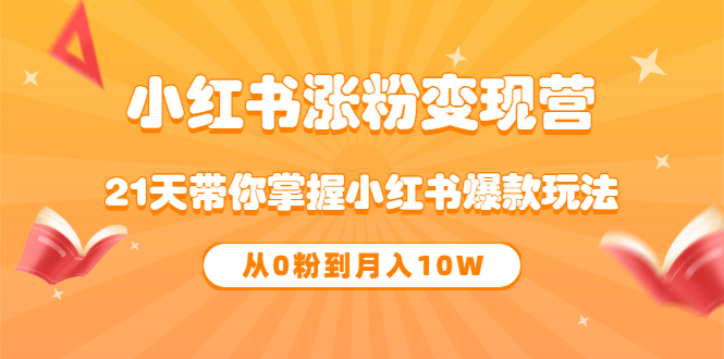 《小红书涨粉变现营》21天带你掌握小红书爆款玩法 从0粉到月入10W-星璨学社