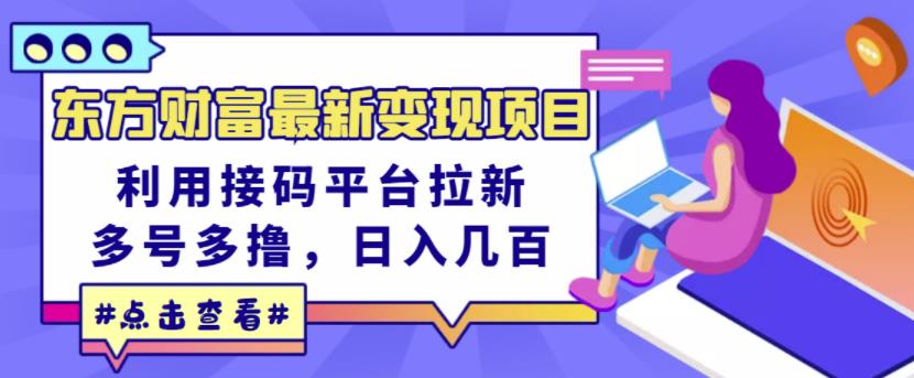 东方财富最新变现项目，利用接码平台拉新，多号多撸，日入几百无压力-星璨学社