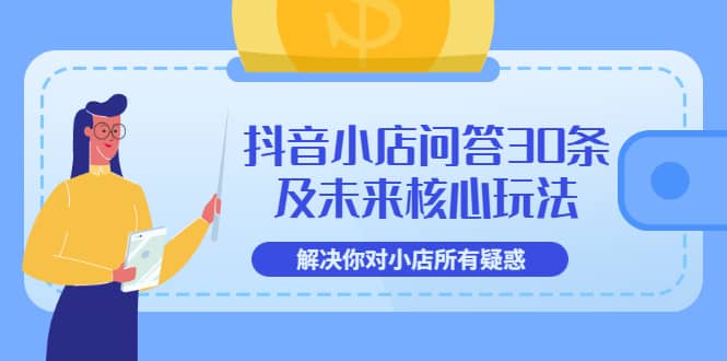 抖音小店问答30条及未来核心玩法，解决你对小店所有疑惑【3节视频课】-星璨学社