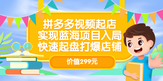 拼多多视频起店，实现蓝海项目入局，快速起盘打爆店铺（价值299元）-星璨学社