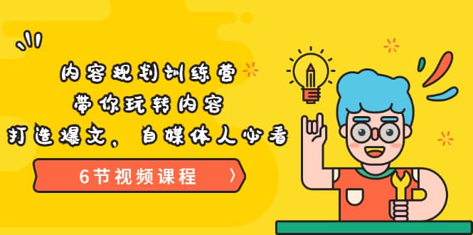 《内容规划训练营》带你玩转内容，打造爆文，自媒体人必看（6节视频课程）-星璨学社