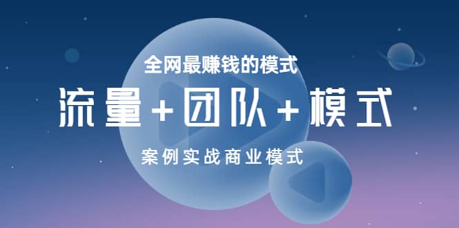 全网最赚钱的模式《流量 团队 模式》案例实战商业模式-星璨学社