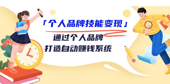 「个人品牌技能变现」通过个人品牌-打造自动赚钱系统（29节视频课程）-星璨学社