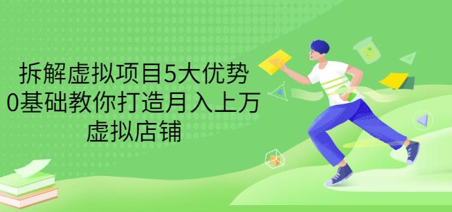 拆解虚拟项目5大优势，0基础教你打造月入上万虚拟店铺（无水印）-星璨学社