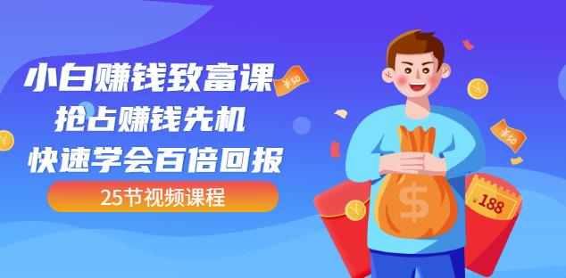【全网最火】小白赚钱致富课：抢占赚钱先机快速学会百倍回报（25节视频）-星璨学社